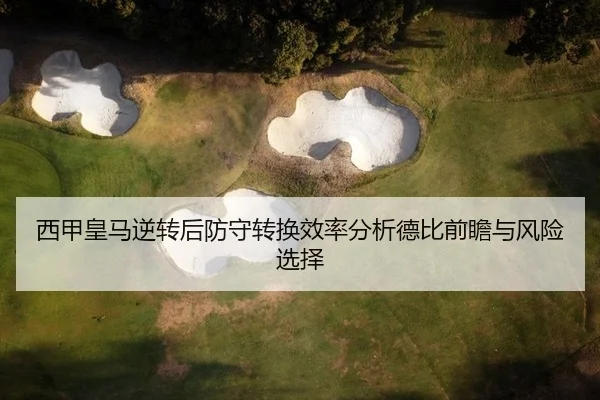 西甲皇马逆转后防守转换效率分析德比前瞻与风险选择