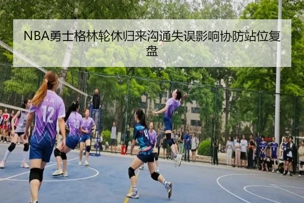 NBA勇士格林轮休归来沟通失误影响协防站位复盘